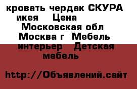 кровать-чердак СКУРА (икея) › Цена ­ 18 000 - Московская обл., Москва г. Мебель, интерьер » Детская мебель   